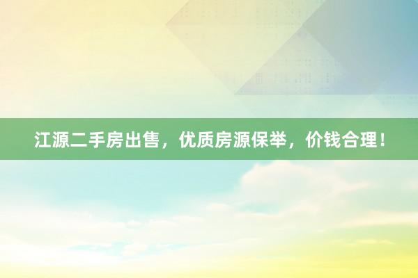 江源二手房出售，优质房源保举，价钱合理！