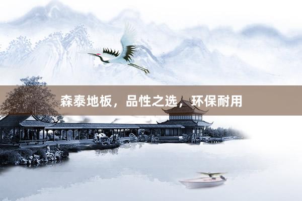 森泰地板，品性之选，环保耐用