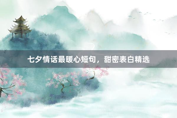 七夕情话最暖心短句，甜密表白精选