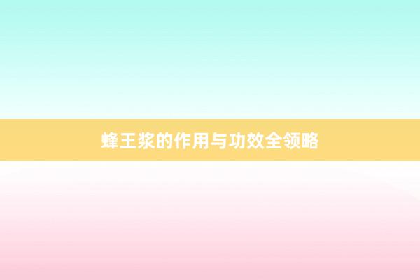 蜂王浆的作用与功效全领略