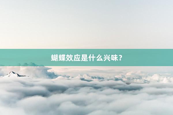 蝴蝶效应是什么兴味？